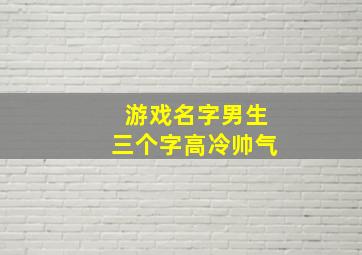 游戏名字男生三个字高冷帅气