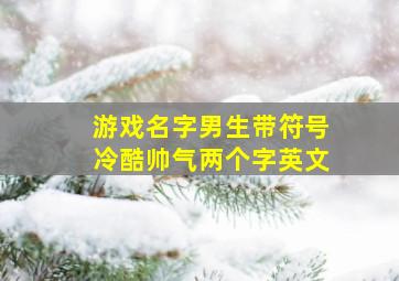 游戏名字男生带符号冷酷帅气两个字英文