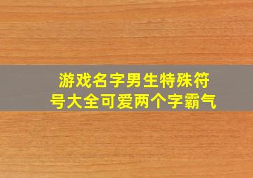 游戏名字男生特殊符号大全可爱两个字霸气