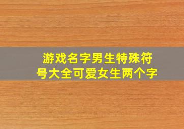 游戏名字男生特殊符号大全可爱女生两个字