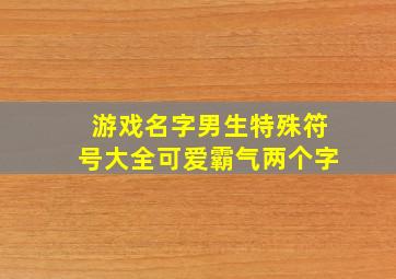 游戏名字男生特殊符号大全可爱霸气两个字