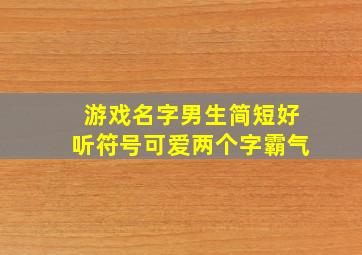 游戏名字男生简短好听符号可爱两个字霸气