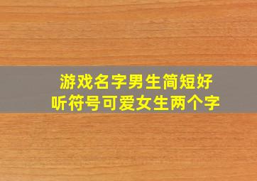 游戏名字男生简短好听符号可爱女生两个字