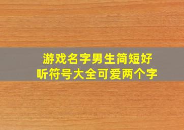 游戏名字男生简短好听符号大全可爱两个字