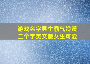 游戏名字男生霸气冷漠二个字英文版女生可爱