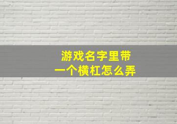 游戏名字里带一个横杠怎么弄