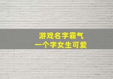 游戏名字霸气一个字女生可爱