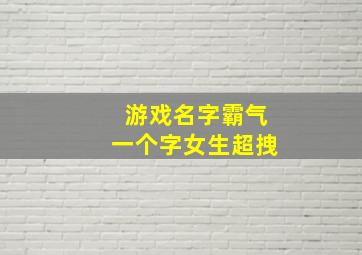 游戏名字霸气一个字女生超拽