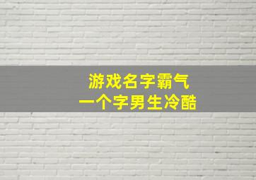 游戏名字霸气一个字男生冷酷