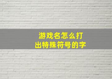 游戏名怎么打出特殊符号的字