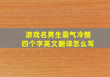 游戏名男生霸气冷酷四个字英文翻译怎么写