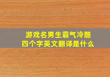 游戏名男生霸气冷酷四个字英文翻译是什么