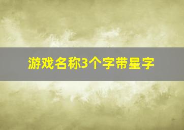 游戏名称3个字带星字