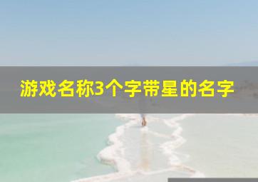 游戏名称3个字带星的名字