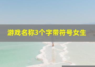 游戏名称3个字带符号女生