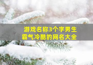 游戏名称3个字男生霸气冷酷的网名大全