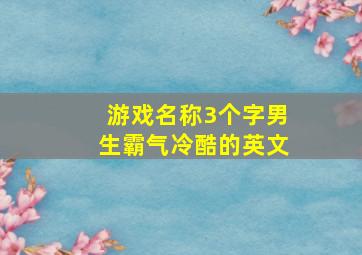 游戏名称3个字男生霸气冷酷的英文