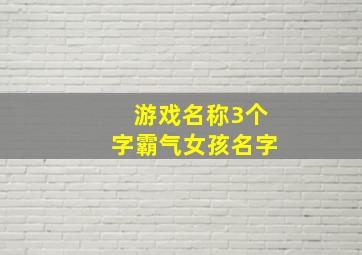 游戏名称3个字霸气女孩名字