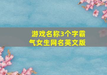 游戏名称3个字霸气女生网名英文版