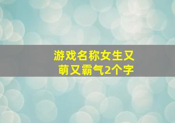 游戏名称女生又萌又霸气2个字