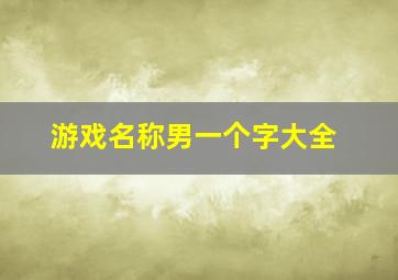 游戏名称男一个字大全