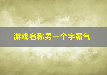 游戏名称男一个字霸气