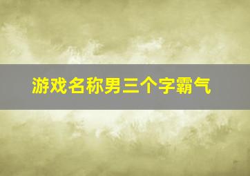 游戏名称男三个字霸气