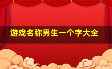 游戏名称男生一个字大全