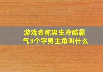 游戏名称男生冷酷霸气3个字男主角叫什么