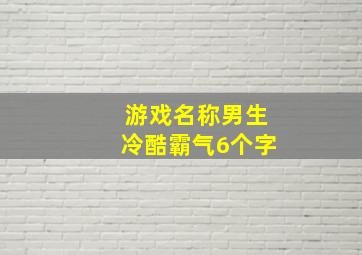 游戏名称男生冷酷霸气6个字