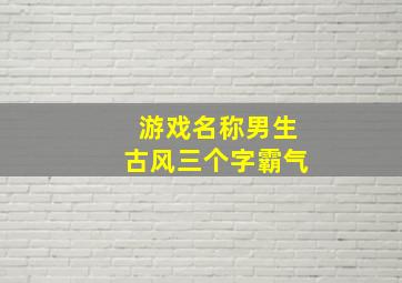 游戏名称男生古风三个字霸气