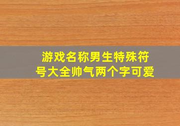 游戏名称男生特殊符号大全帅气两个字可爱