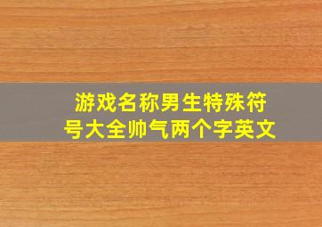 游戏名称男生特殊符号大全帅气两个字英文