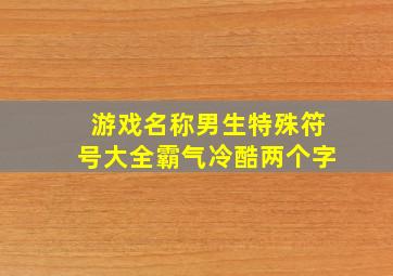 游戏名称男生特殊符号大全霸气冷酷两个字