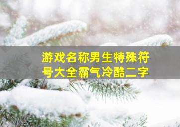 游戏名称男生特殊符号大全霸气冷酷二字