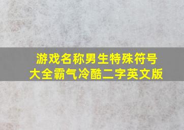 游戏名称男生特殊符号大全霸气冷酷二字英文版