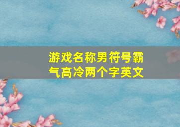 游戏名称男符号霸气高冷两个字英文