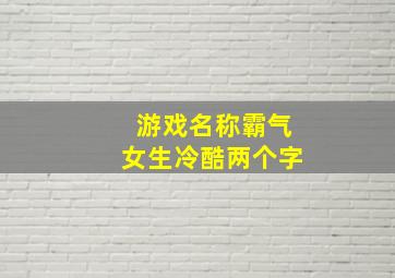 游戏名称霸气女生冷酷两个字