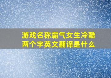 游戏名称霸气女生冷酷两个字英文翻译是什么