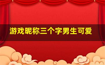 游戏昵称三个字男生可爱