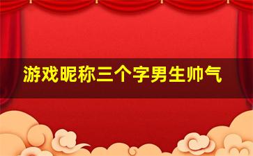 游戏昵称三个字男生帅气