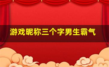 游戏昵称三个字男生霸气