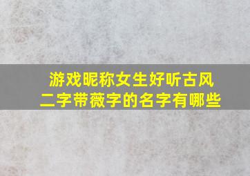 游戏昵称女生好听古风二字带薇字的名字有哪些