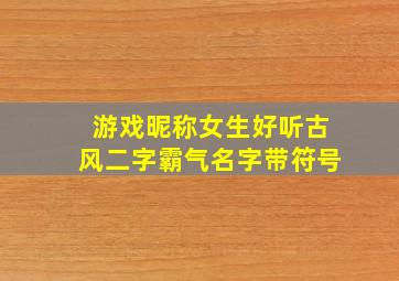 游戏昵称女生好听古风二字霸气名字带符号