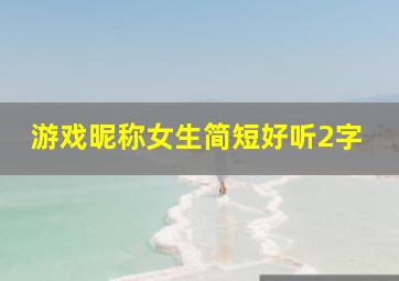 游戏昵称女生简短好听2字