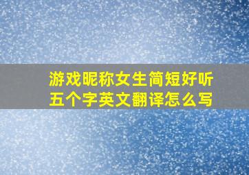 游戏昵称女生简短好听五个字英文翻译怎么写