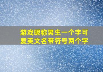 游戏昵称男生一个字可爱英文名带符号两个字