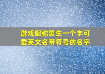 游戏昵称男生一个字可爱英文名带符号的名字