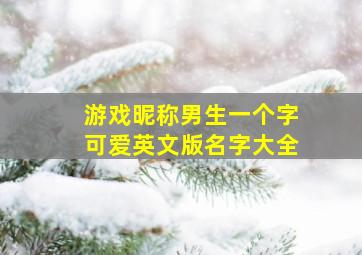 游戏昵称男生一个字可爱英文版名字大全