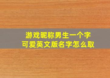 游戏昵称男生一个字可爱英文版名字怎么取